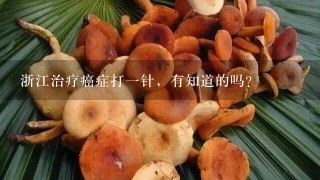 浙江治疗癌症打一针，有知道的吗？