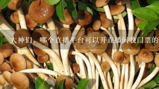 大神们，哪个直播平台可以开直播间收门票的？