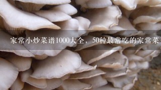 家常小炒菜谱1000大全，50种最常吃的家常菜菜名？