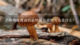 消除痔疮便血的最快最有效的方法是什么？