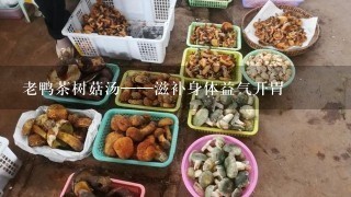 老鸭茶树菇汤——滋补身体益气开胃