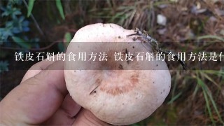 铁皮石斛的食用方法 铁皮石斛的食用方法是什么