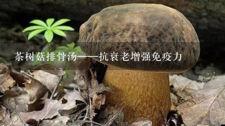 茶树菇排骨汤——抗衰老增强免疫力