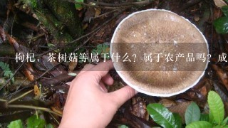 枸杞，茶树菇等属于什么？属于农产品吗？成袋的包装里面允许有少量的杂物吗？如果允许是否有相关的法律法