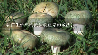 蒜苗生炒鸡的做法最正宗的做法？