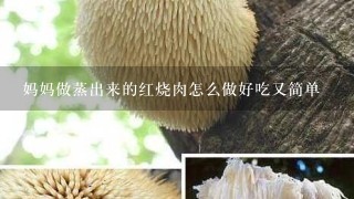 妈妈做蒸出来的红烧肉怎么做好吃又简单