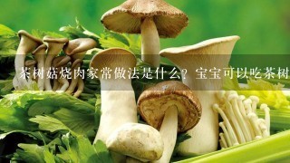 茶树菇烧肉家常做法是什么？宝宝可以吃茶树菇烧肉么？宝宝吃茶树菇的禁忌是什么，宝宝怎样吃茶树菇才安全？