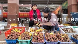 妇女坐月子吃鸽子煨汤行吗？汤里能放茶树菇吗？