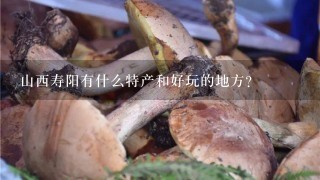 山西寿阳有什么特产和好玩的地方？