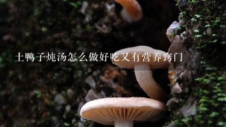 土鸭子炖汤怎么做好吃又有营养窍门