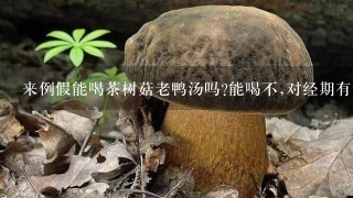 来例假能喝茶树菇老鸭汤吗?能喝不,对经期有影响不?