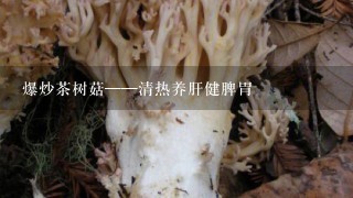 爆炒茶树菇——清热养肝健脾胃