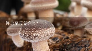 鲜虫草花怎么吃?