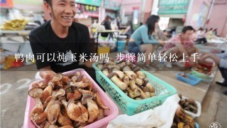 鸭肉可以炖玉米汤吗 步骤简单轻松上手