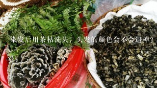 染发后用茶枯洗头，头发的颜色会不会退掉？