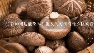 竹荪的裙边能吃吗？泡发的方法有什么区别没？