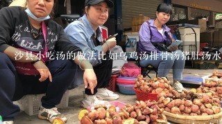 沙县小吃汤的做法比如乌鸡汤排骨汤猪肚汤水鸭汤 做汤大全 谁会 求教 谢谢