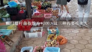 幽门螺杆菌指数为+300，这3种药要吃多久