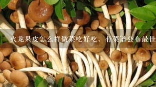 火龙果皮怎么样做菜吃好吃，有菜谱公布最佳