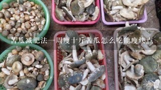 苦瓜减肥法1周瘦十斤苦瓜怎么吃能瘦快点