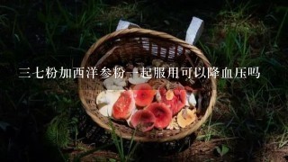 37粉加西洋参粉1起服用可以降血压吗