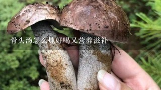 骨头汤怎么炖好喝又营养滋补