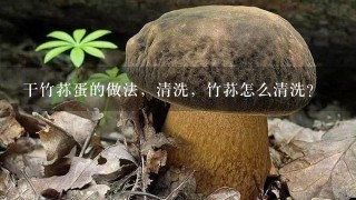 干竹荪蛋的做法，清洗，竹荪怎么清洗？