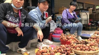 桑叶面条做法i嗓叶面条怎么办制作?