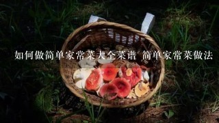 如何做简单家常菜大全菜谱 简单家常菜做法