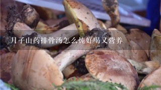 月子山药排骨汤怎么炖好喝又营养