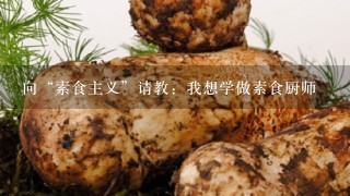 向“素食主义”请教：我想学做素食厨师