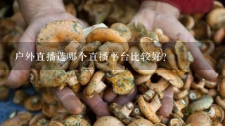 户外直播选哪个直播平台比较好？