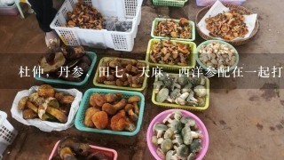 杜仲，丹参，田7，天麻，西洋参配在1起打粉能吃么