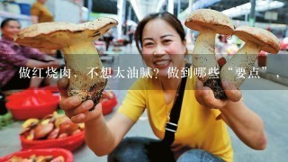 做红烧肉，不想太油腻？做到哪些“要点”，又香又软