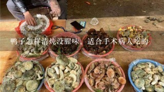 鸭子怎样清炖没腥味。适合手术病人吃的