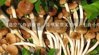 5道空气炸锅食谱，简单家常又美味，主食小吃1锅搞