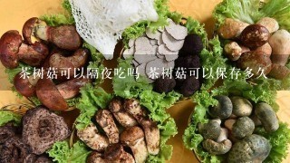 茶树菇可以隔夜吃吗 茶树菇可以保存多久