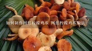 如何制作网红柠檬鸡爪 网红柠檬鸡爪做法