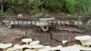 莲藕排骨汤要加姜吗？怎么煲好喝，我第1次煲汤，请高手支招～