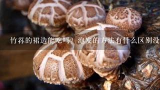 竹荪的裙边能吃吗？泡发的方法有什么区别没？