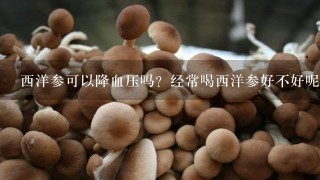 西洋参可以降血压吗？经常喝西洋参好不好呢