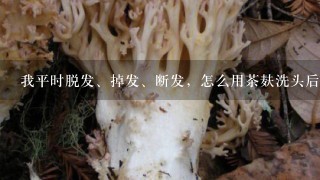 我平时脱发、掉发、断发，怎么用茶麸洗头后还脱、还掉、还断呀？好像感觉掉得还更多？