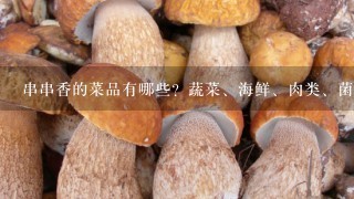 串串香的菜品有哪些？蔬菜、海鲜、肉类、菌类、豆类以及其它）谁能帮帮我？