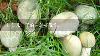 虾仁儿。干的，怎样发泡。