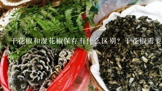 干花椒和湿花椒保存有什么区别？干花椒需要密封保存