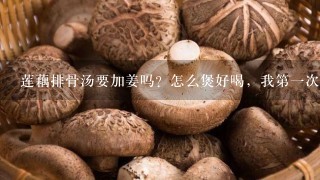 莲藕排骨汤要加姜吗？怎么煲好喝，我第1次煲汤，请高手支招～