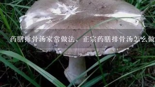 药膳排骨汤家常做法，正宗药膳排骨汤怎么做