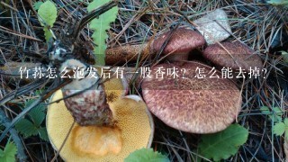 竹荪怎么泡发后有1股香味？怎么能去掉？