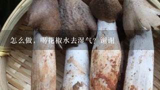 怎么做，喝花椒水去湿气？谢谢