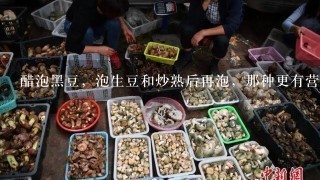 醋泡黑豆，泡生豆和炒熟后再泡，那种更有营养?